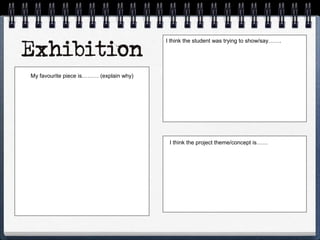 I think the student was trying to show/say…….
My favourite piece is……… (explain why)
I think the project theme/concept is……
 