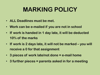 MARKING POLICY
• ALL Deadlines must be met.
• Work can be e-mailed if you are not in school
• If work is handed in 1 day l...