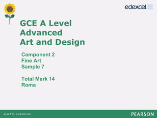 GCE A Level
Advanced
Art and Design
Component 2
Fine Art
Sample 7
Total Mark 14
Roma
1
 