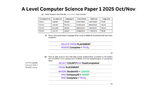 A Level Computer Science Paper 1 2025 Oct/Nov
DELETE FROM PLACEMENT
WHERE Complete = TRUE;
use the COUNT
function with a
WHERE clause
SELECT COUNT(*) AS TotalCompleted
FROM PLACEMENT
WHERE StudentID = 'LDEA01'
AND CompanyID = 'NEAM'
AND Complete = TRUE;
 