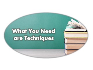 What You Need
are Techniques
 