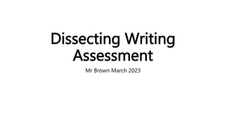 Dissecting Writing
Assessment
Mr Brown March 2023
 