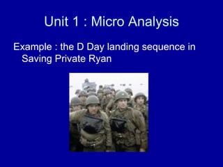 Unit 1 : Micro Analysis Example : the D Day landing sequence in Saving Private Ryan 
