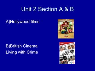Unit 2 Section A & B A)Hollywood films B)British Cinema  Living with Crime 