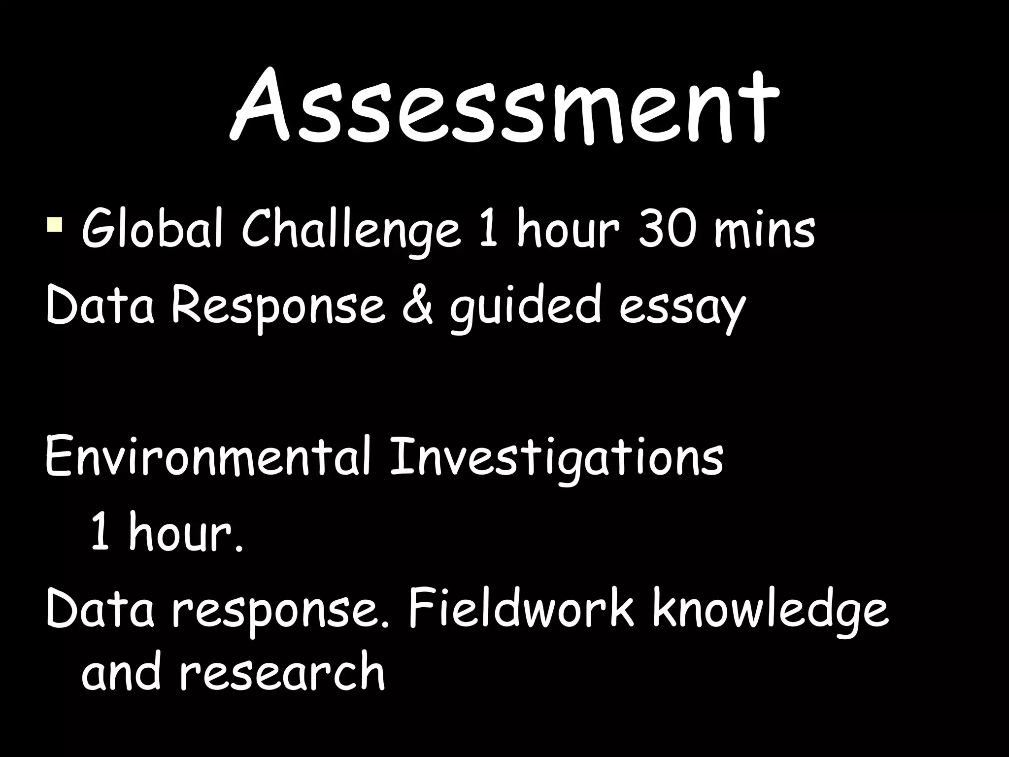 Assessment Global Challenge 1 hour 30 mins Data Response & guided essay  Environmental Investigations 1 hour.  Data response. Fieldwork knowledge and research 