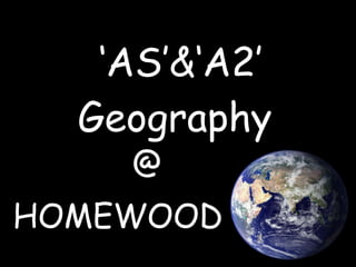 ‘ AS’&‘A2’  Geography  HOMEWOOD @ 