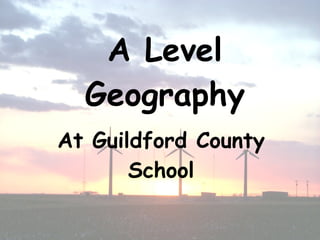 A Level
  Geography
At Guildford County
       School
 