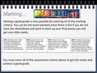 Getting a good grade is only possible by covering all of the marking
criteria. You can be the most talented artist there i...