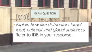 EXAM QUESTION
•Explain how film distributors target
local, national, and global audiences.
Refer to IDB in your response.
 
