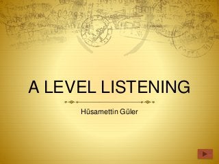 A LEVEL LISTENING
Hüsamettin Güler
 