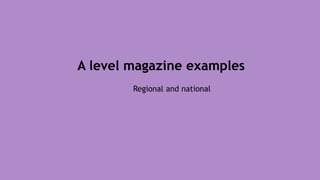 A level magazine examples
Regional and national
 