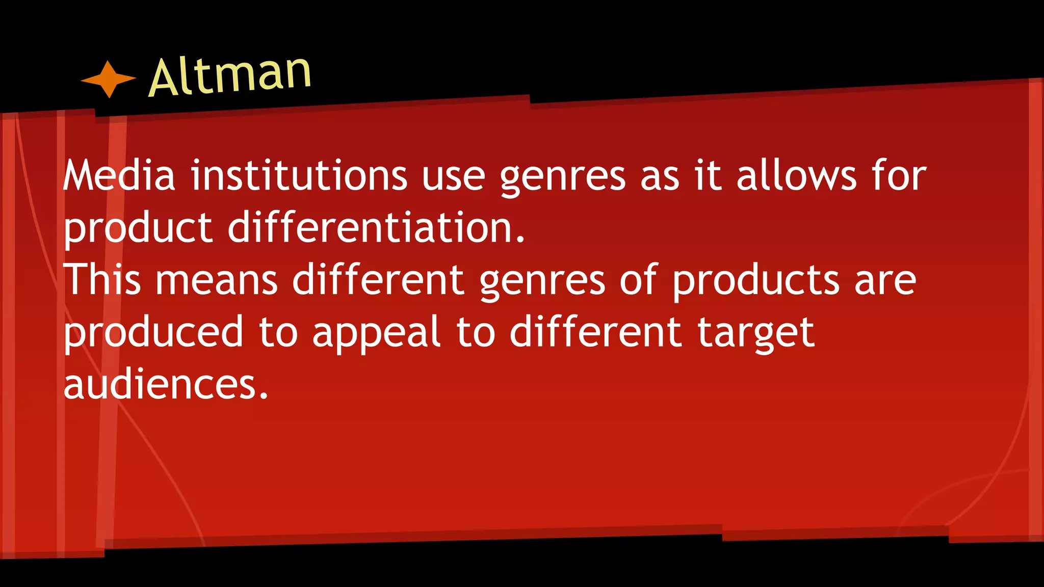Media institutions use genres as it allows for
product differentiation.
This means different genres of products are
produced to appeal to different target
audiences.
 