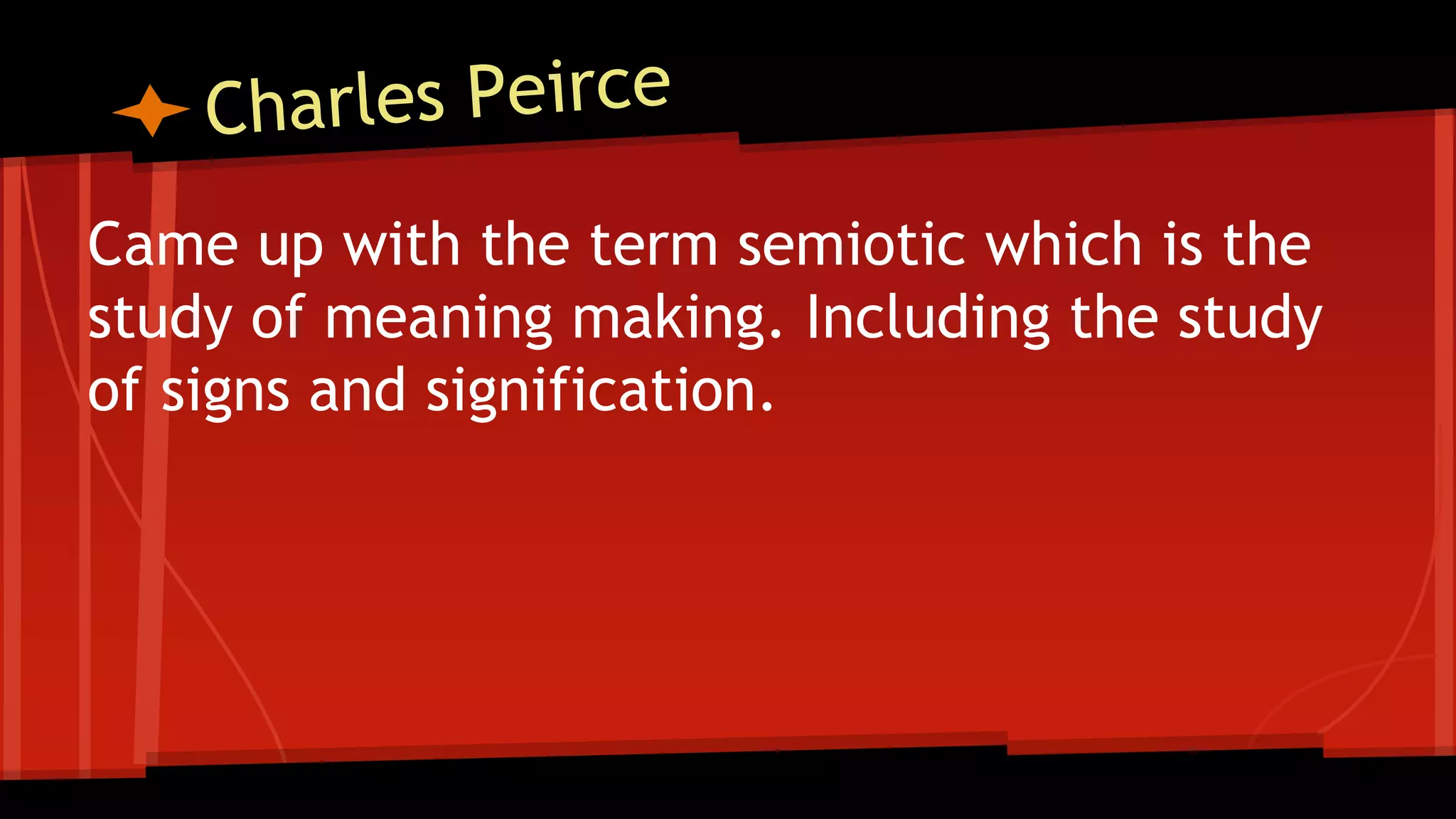 Came up with the term semiotic which is the
study of meaning making. Including the study
of signs and signification.
 