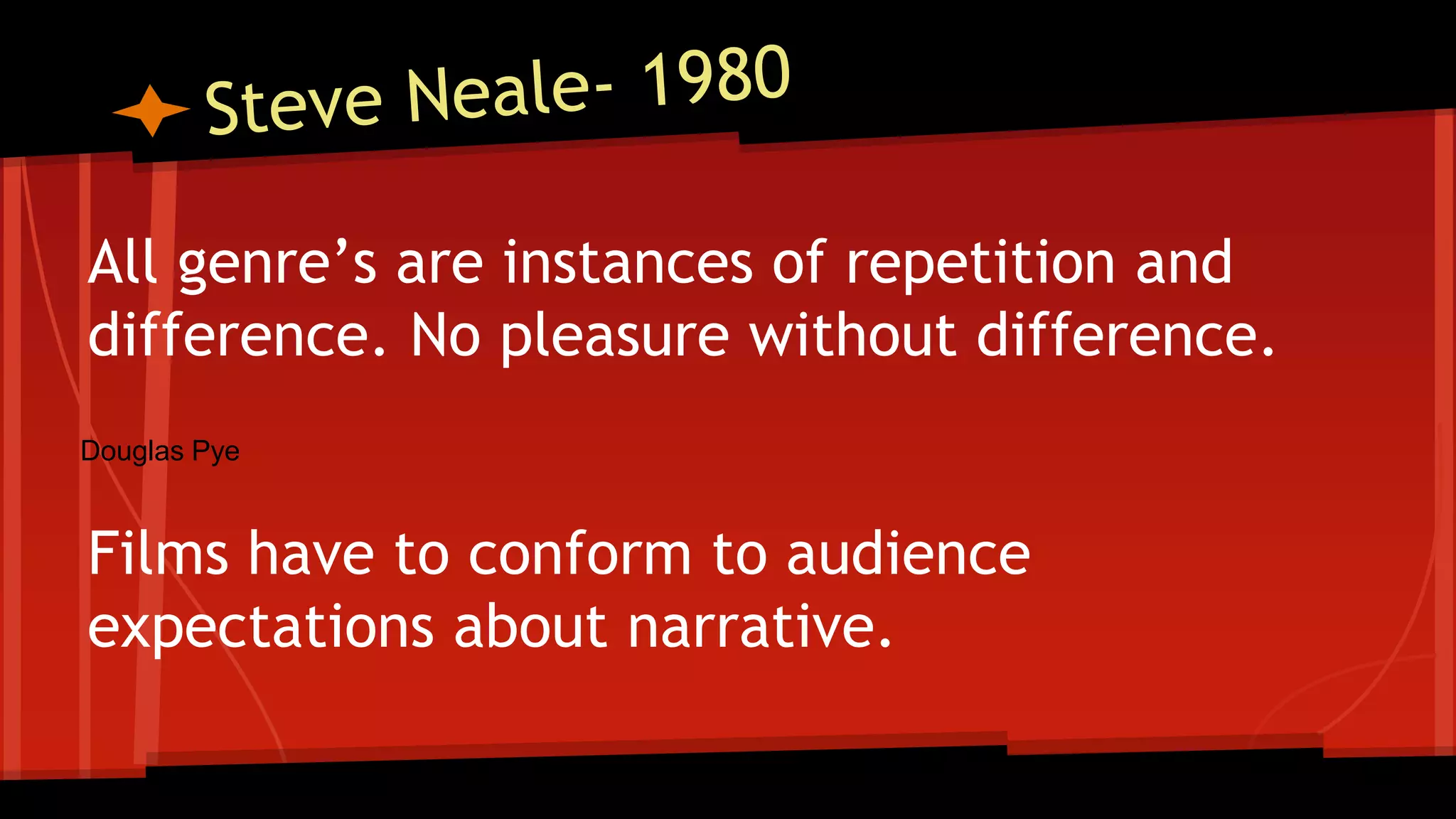 All genre’s are instances of repetition and
difference. No pleasure without difference.
Films have to conform to audience
expectations about narrative.
Douglas Pye
 