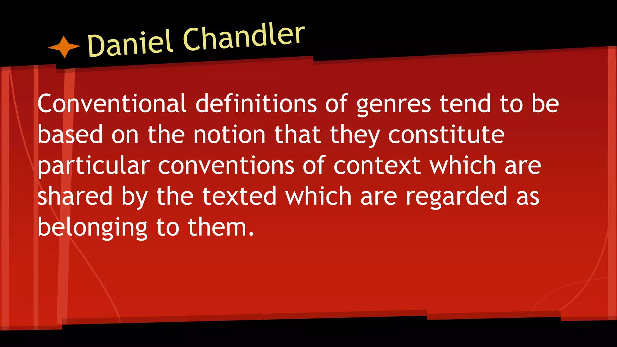 Conventional definitions of genres tend to be
based on the notion that they constitute
particular conventions of context which are
shared by the texted which are regarded as
belonging to them.
 