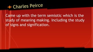 Came up with the term semiotic which is the
study of meaning making. Including the study
of signs and signification.
 
