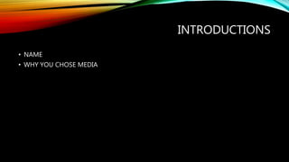 INTRODUCTIONS
• NAME
• WHY YOU CHOSE MEDIA
 