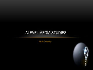 ALEVEL MEDIA STUDIES.
      Sarah Connelly
 