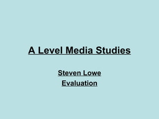 A Level Media Studies Steven Lowe Evaluation 
