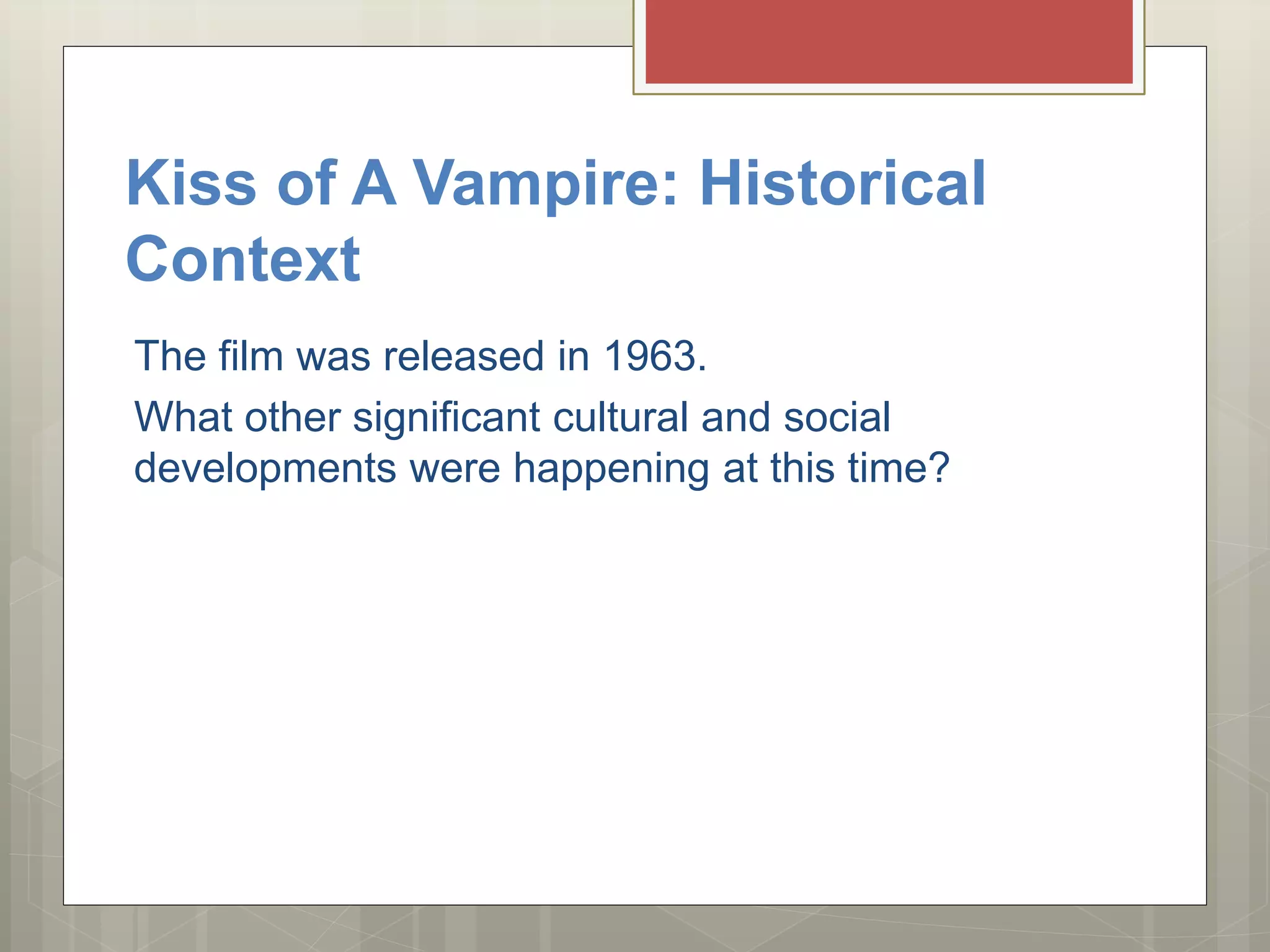 Kiss of A Vampire: Historical
Context
The film was released in 1963.
What other significant cultural and social
developments were happening at this time?
 