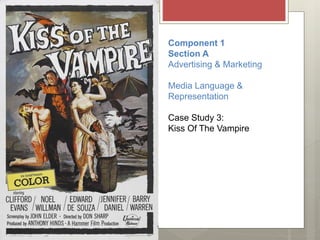 Component 1
Section A
Advertising & Marketing
Media Language &
Representation
Case Study 3:
Kiss Of The Vampire
 