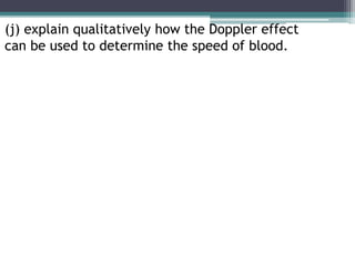 (j) explain qualitatively how the Doppler effect
can be used to determine the speed of blood.
 