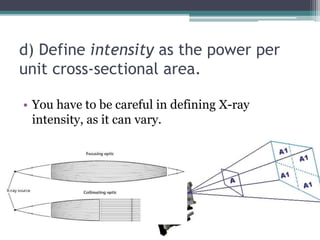 d) Define intensity as the power per
unit cross-sectional area.
• You have to be careful in defining X-ray
intensity, as it can vary.
 