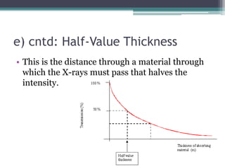 e) cntd: Half-Value Thickness
• This is the distance through a material through
which the X-rays must pass that halves the
intensity.
 