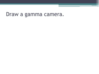 Draw a gamma camera.
 