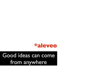 *aleveo
Good ideas can come
  from anywhere
 