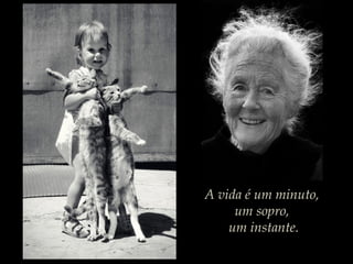 A vida é um minuto,
um sopro,
um instante.
 