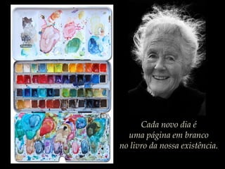 Cada novo dia é
uma página em branco
no livro da nossa existência.
 