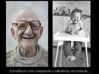 Envelhecer com compaixão e sabedoria, no entanto,...
 