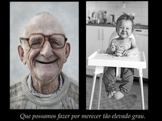 Que possamos fazer por merecer tão elevado grau.
 