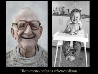 “Bem-aventurados os misericordiosos.”
 