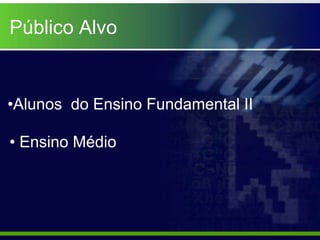 Público Alvo


•Alunos do Ensino Fundamental II

• Ensino Médio
 