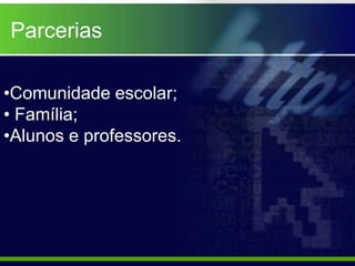 Parcerias

•Comunidade escolar;
• Família;
•Alunos e professores.
 