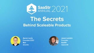 The Secrets
Behind Scaleable Products
Jason Lemkin
Founder
SaaStr
@jasonlk
Aaron Levie
Founder/CEO
Box
@Levie
 