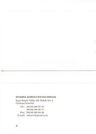 İSTANBUL ŞAHKULU SULTAN DERGAHI
İmar Ranıis Tekke Altı Sokak No: ti
Göulepe/İstanLml
Tel.: (0210)308 55 25
(0210) 368 30 71
Fax: (0210)385 04 40
E-mail: sahcevriö'gmail.com
4
 