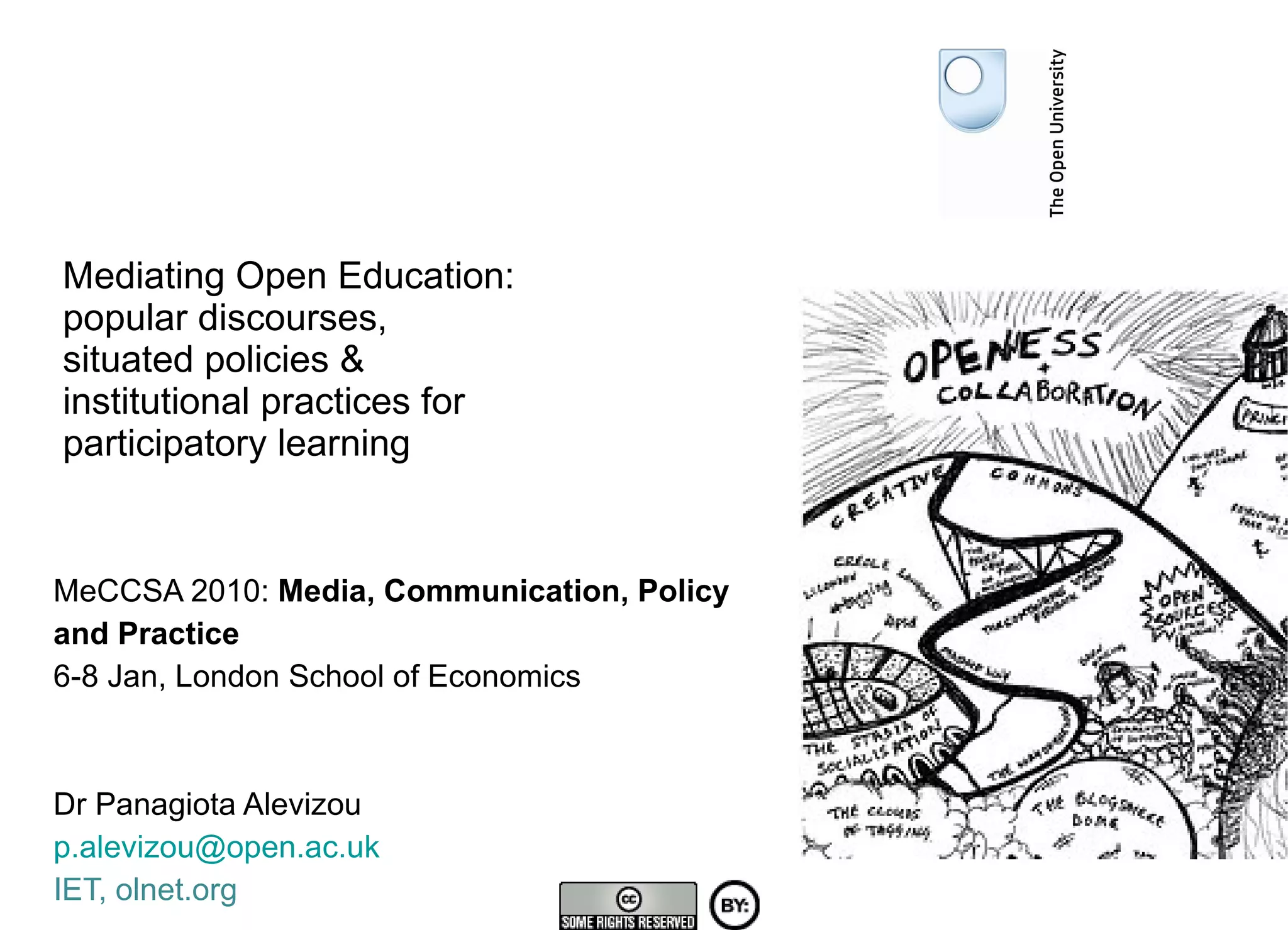 Mediating Open Education:  popular discourses,  situated policies & institutional practices for  participatory learning MeCCSA 2010:  Media, Communication, Policy  and Practice 6-8 Jan, London School of Economics  Dr Panagiota Alevizou [email_address] IET, olnet.org 