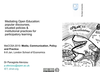Mediating Open Education:  popular discourses,  situated policies & institutional practices for  participatory learning MeCCSA 2010:  Media, Communication, Policy  and Practice 6-8 Jan, London School of Economics  Dr Panagiota Alevizou [email_address] IET, olnet.org 