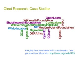 Olnet Research: Case Studies  Insights from interviews with stakeholders, user perspectives More info:  http://olnet.org/node/103   