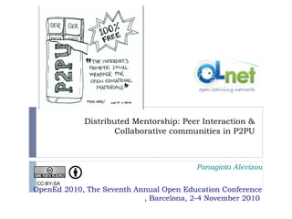 Distributed Mentorship: Peer Interaction &
Collaborative communities in P2PU
Panagiota Alevizou
OpenEd 2010, The Seventh Annual Open Education Conference
, Barcelona, 2-4 November 2010
CC-BY-SA
 