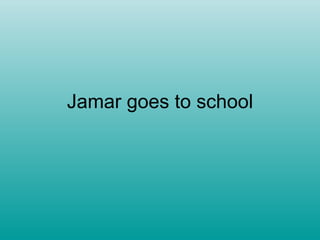 Jamar goes to school
 