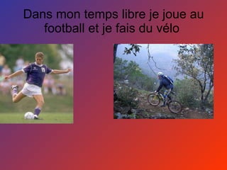 Dans mon temps libre je joue au football et je fais du vélo  