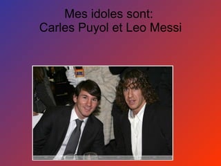 Mes idoles sont:  Carles Puyol et Leo Messi 