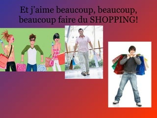 Et j’aime beaucoup, beaucoup, beaucoup faire du SHOPPING! 