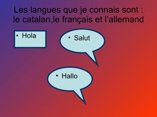 Les langues que je connais sont : le catalan,le français et l’allemand Hola Salut Hallo 