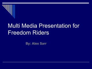 Multi Media Presentation for
Freedom Riders
By: Alex Sarr
 