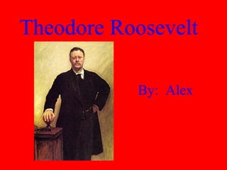 Theodore Roosevelt By:  Alex 